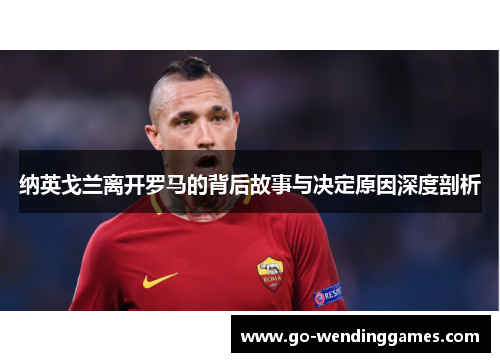 纳英戈兰离开罗马的背后故事与决定原因深度剖析