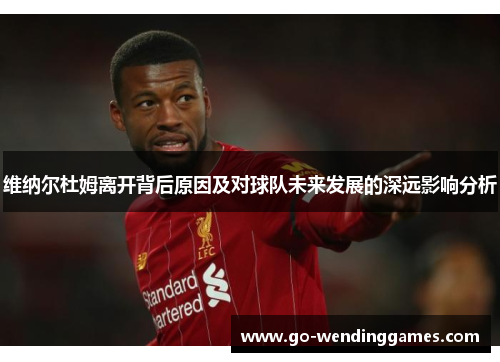 维纳尔杜姆离开背后原因及对球队未来发展的深远影响分析