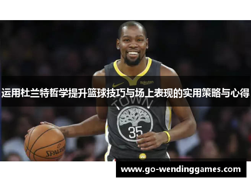 运用杜兰特哲学提升篮球技巧与场上表现的实用策略与心得