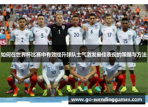 如何在世界杯比赛中有效提升球队士气激发最佳表现的策略与方法